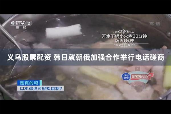 义乌股票配资 韩日就朝俄加强合作举行电话磋商