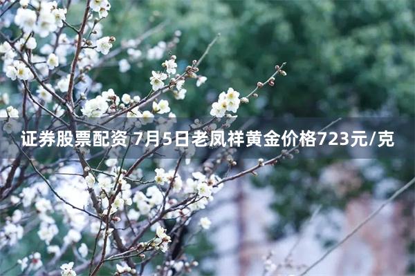 证券股票配资 7月5日老凤祥黄金价格723元/克