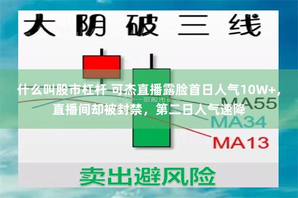 什么叫股市杠杆 可杰直播露脸首日人气10W+，直播间却被封禁，第二日人气速降