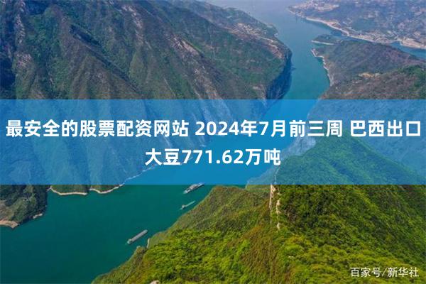 最安全的股票配资网站 2024年7月前三周 巴西出口大豆771.62万吨