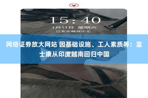 网络证劵放大网站 因基础设施、工人素质等：富士康从印度越南回归中国