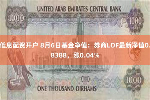 低息配资开户 8月6日基金净值：券商LOF最新净值0.8388，涨0.04%