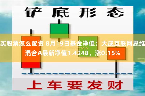 买股票怎么配资 8月19日基金净值：大成互联网思维混合A最新净值1.4248，涨0.15%