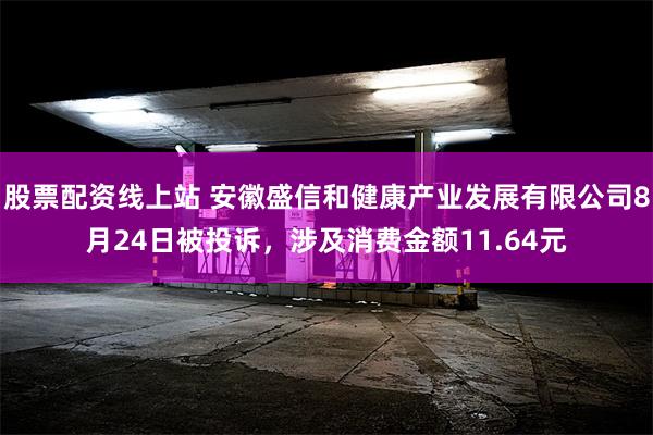 股票配资线上站 安徽盛信和健康产业发展有限公司8月24日被投诉，涉及消费金额11.64元