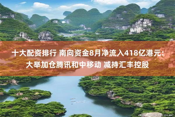 十大配资排行 南向资金8月净流入418亿港元：大举加仓腾讯和中移动 减持汇丰控股