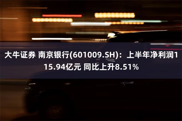 大牛证券 南京银行(601009.SH)：上半年净利润115.94亿元 同比上升8.51%