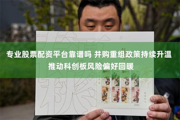 专业股票配资平台靠谱吗 并购重组政策持续升温  推动科创板风险偏好回暖