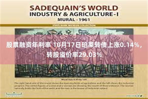 股票融资年利率 10月17日珀莱转债上涨0.14%，转股溢价率29.03%