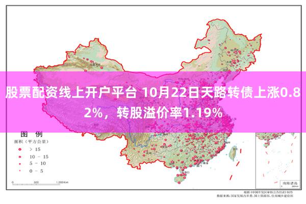 股票配资线上开户平台 10月22日天路转债上涨0.82%，转股溢价率1.19%