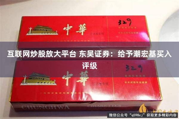 互联网炒股放大平台 东吴证券：给予潮宏基买入评级