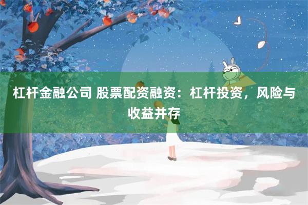 杠杆金融公司 股票配资融资：杠杆投资，风险与收益并存