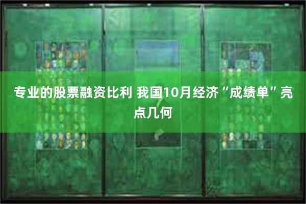 专业的股票融资比利 我国10月经济“成绩单”亮点几何