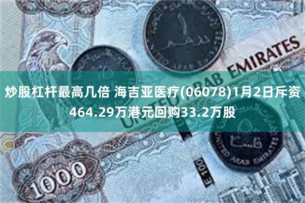 炒股杠杆最高几倍 海吉亚医疗(06078)1月2日斥资464.29万港元回购33.2万股