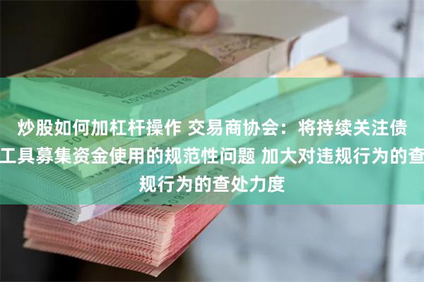 炒股如何加杠杆操作 交易商协会：将持续关注债务融资工具募集资金使用的规范性问题 加大对违规行为的查处力度