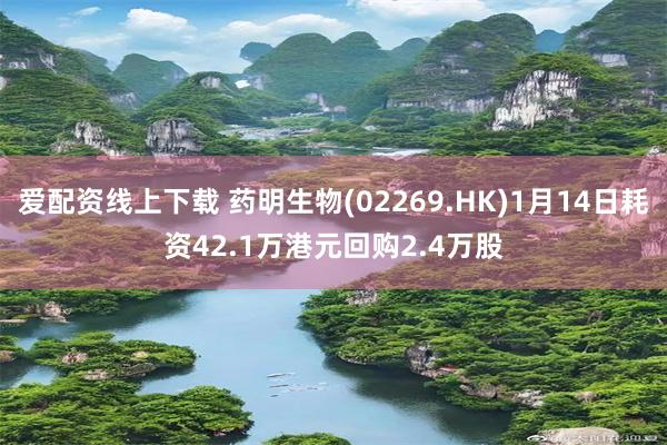 爱配资线上下载 药明生物(02269.HK)1月14日耗资42.1万港元回购2.4万股