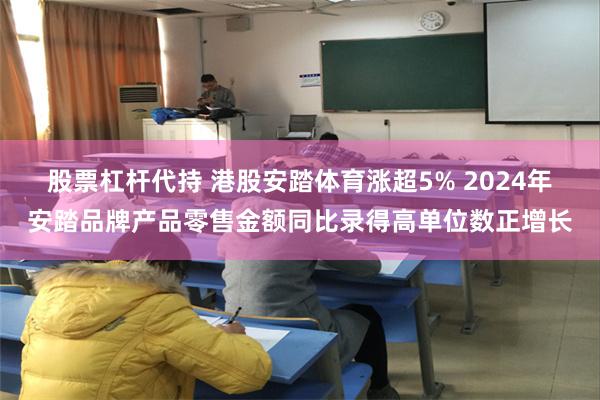 股票杠杆代持 港股安踏体育涨超5% 2024年安踏品牌产品零售金额同比录得高单位数正增长