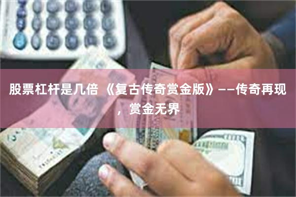 股票杠杆是几倍 《复古传奇赏金版》——传奇再现，赏金无界