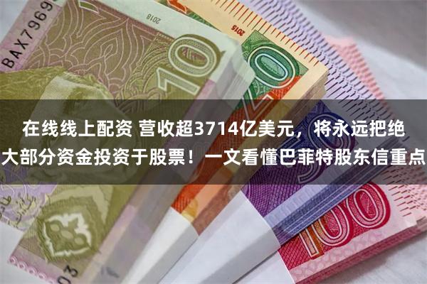 在线线上配资 营收超3714亿美元，将永远把绝大部分资金投资于股票！一文看懂巴菲特股东信重点