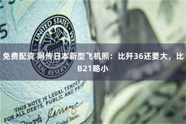 免费配资 网传日本新型飞机照：比歼36还要大，比B21略小